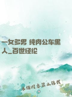 一女多男 纯肉公车黑人